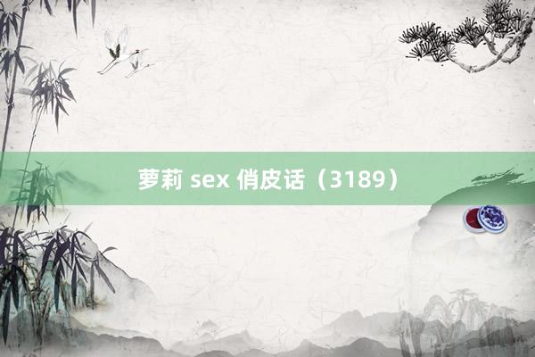 萝莉 sex 俏皮话（3189）