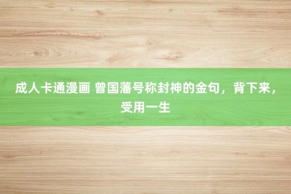 成人卡通漫画 曾国藩号称封神的金句，背下来，受用一生