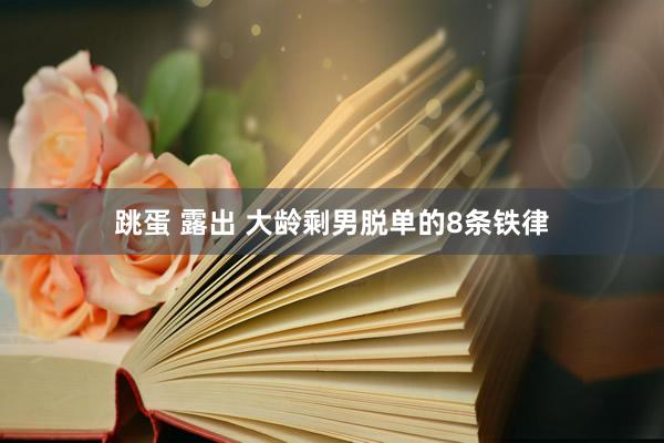 跳蛋 露出 大龄剩男脱单的8条铁律