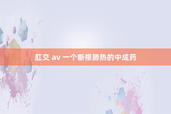 肛交 av 一个断根肺热的中成药