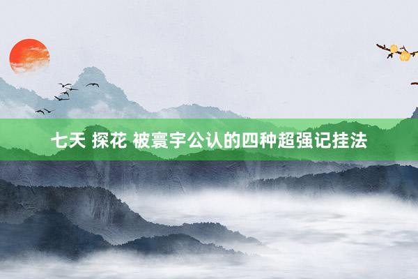 七天 探花 被寰宇公认的四种超强记挂法