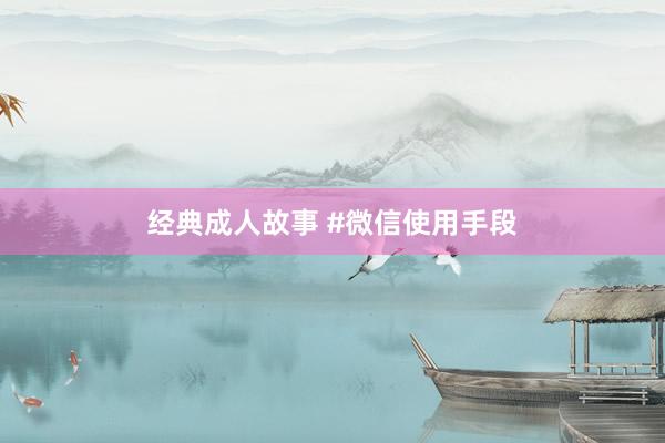 经典成人故事 #微信使用手段