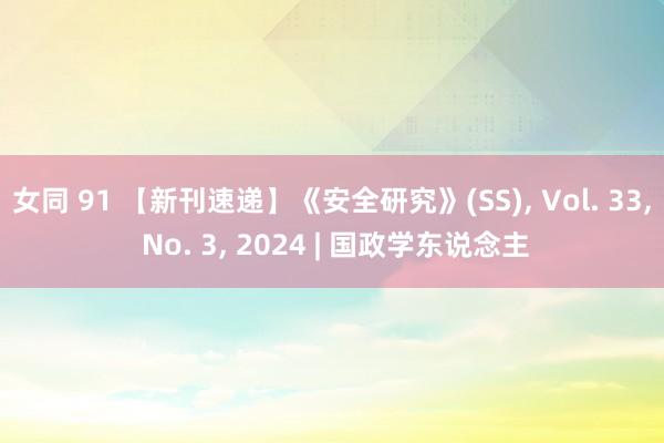 女同 91 【新刊速递】《安全研究》(SS)， Vol. 33， No. 3， 2024 | 国政学东说念主