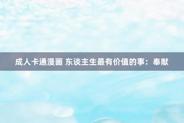 成人卡通漫画 东谈主生最有价值的事：奉献