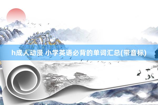 h成人动漫 小学英语必背的单词汇总(带音标)