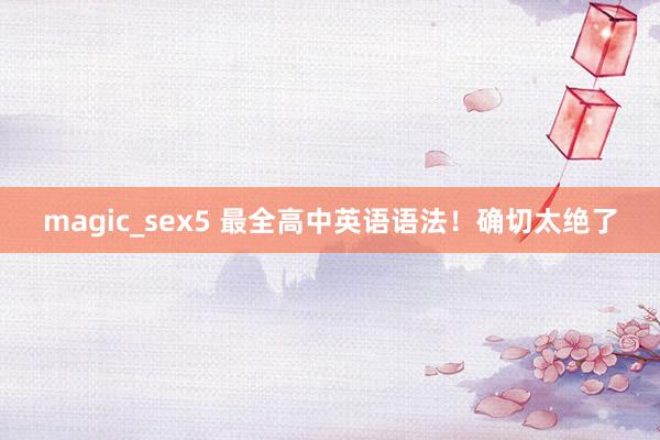magic_sex5 最全高中英语语法！确切太绝了