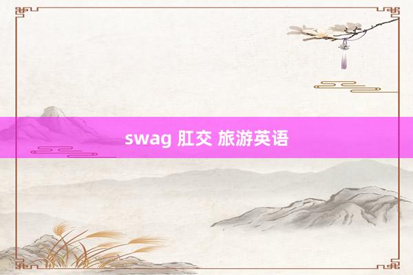 swag 肛交 旅游英语