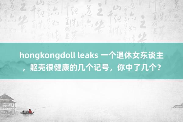 hongkongdoll leaks 一个退休女东谈主，躯壳很健康的几个记号，你中了几个？