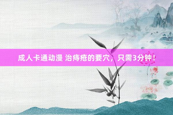成人卡通动漫 治痔疮的要穴，只需3分钟！