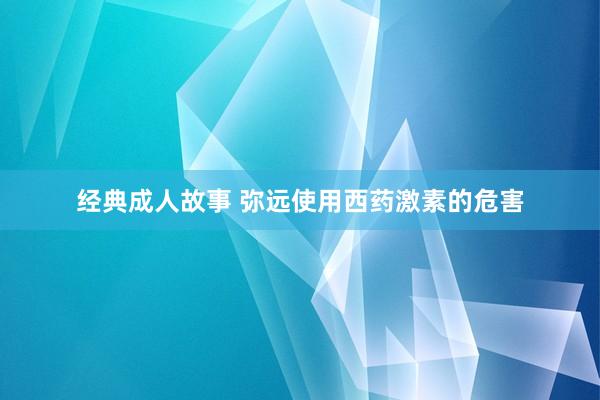经典成人故事 弥远使用西药激素的危害