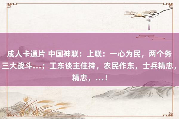 成人卡通片 中国神联：上联：一心为民，两个务必，三大战斗…；工东谈主住持，农民作东，士兵精忠，…！