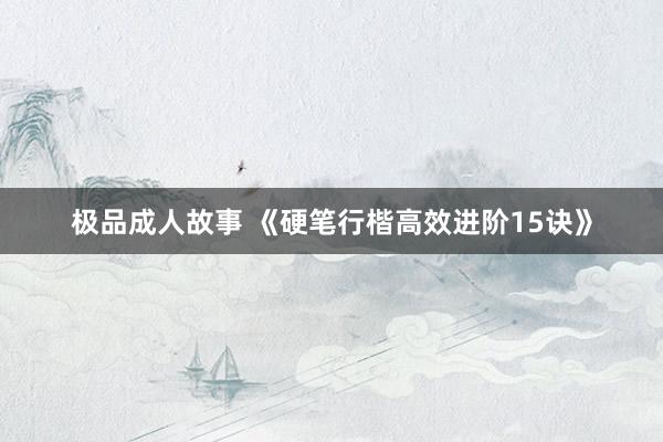 极品成人故事 《硬笔行楷高效进阶15诀》
