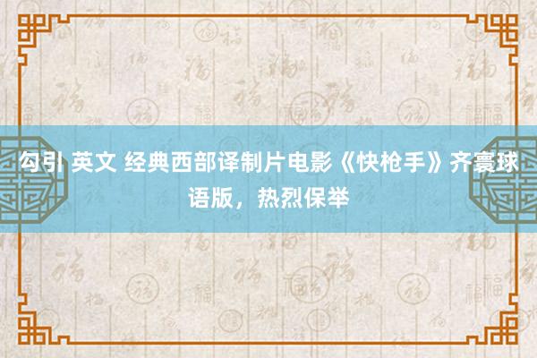 勾引 英文 经典西部译制片电影《快枪手》齐寰球语版，热烈保举